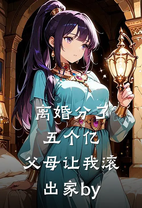 离婚分了五个亿，父母让我滚出家by