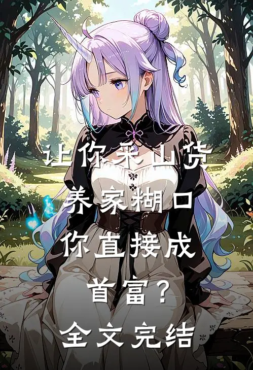 让你采山货养家糊口，你直接成首富？全文完结