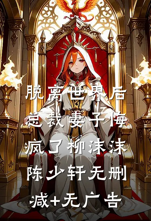 脱离世界后，总裁妻子悔疯了柳沫沫陈少轩无删减+无广告