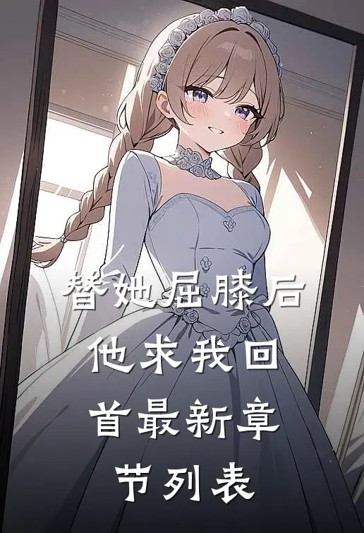 替她屈膝后，他求我回首最新章节列表