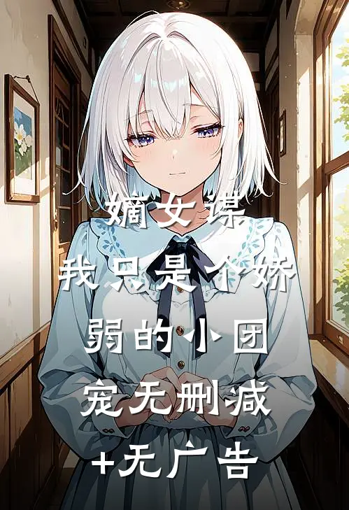 嫡女谋：我只是个娇弱的小团宠无删减+无广告