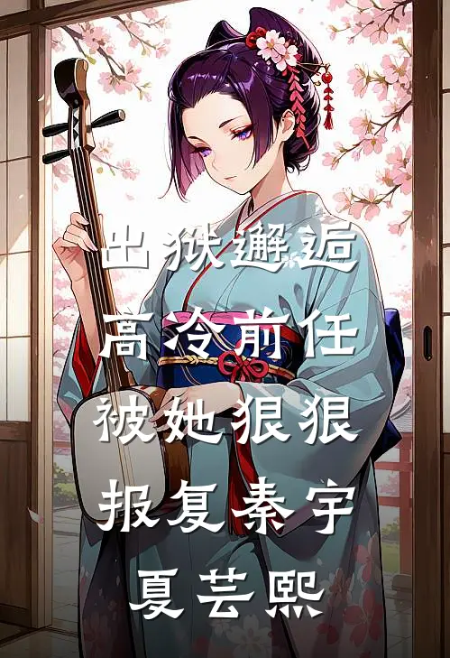 出狱邂逅高冷前任，被她狠狠报复秦宇夏芸熙