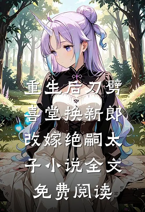 重生后刀劈喜堂换新郎，改嫁绝嗣太子小说全文免费阅读