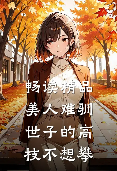 畅读精品美人难驯：世子的高枝不想攀