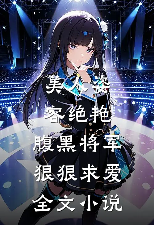 美人姿容绝艳，腹黑将军狠狠求爱全文小说