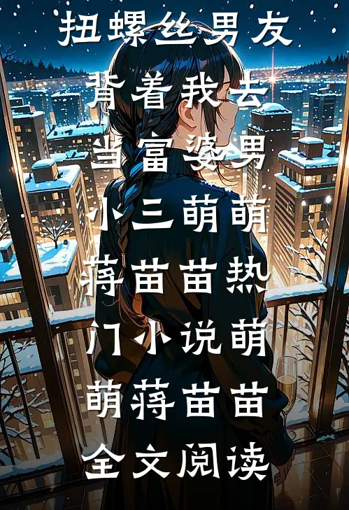 扭螺丝男友背着我去当富婆男小三萌萌蒋苗苗热门小说（萌萌蒋苗苗）全文阅读