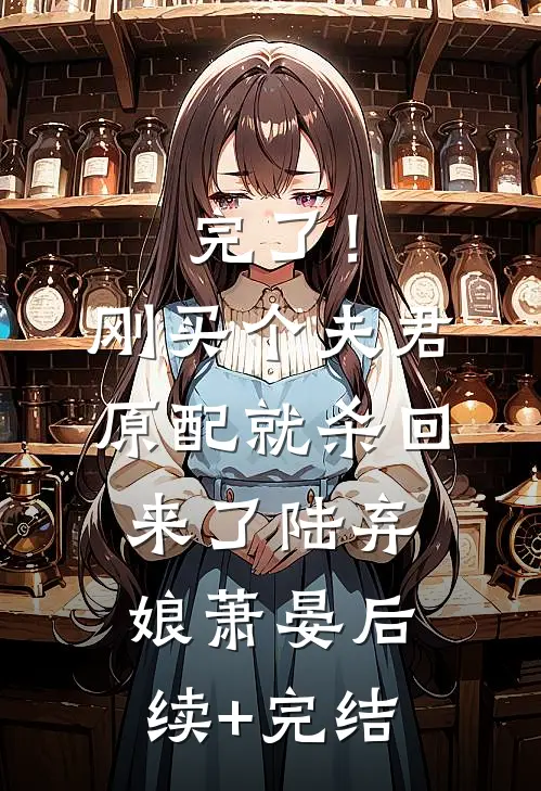 完了！刚买个夫君，原配就杀回来了陆弃娘萧晏后续+完结