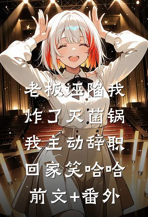 老板诬陷我炸了灭菌锅，我主动辞职回家笑哈哈前文+番外