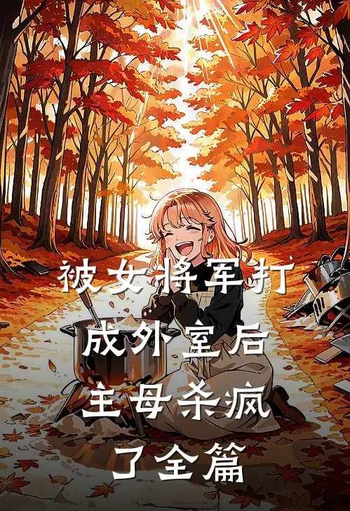 被女将军打成外室后，主母杀疯了全篇