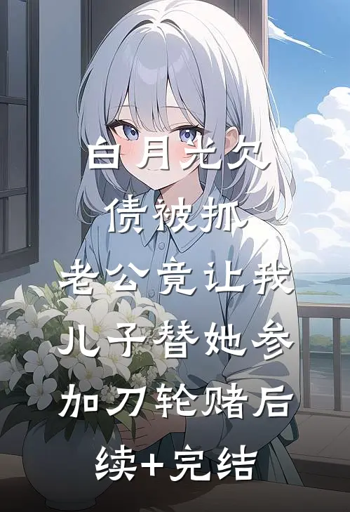 白月光欠债被抓，老公竟让我儿子替她参加刀轮赌后续+完结