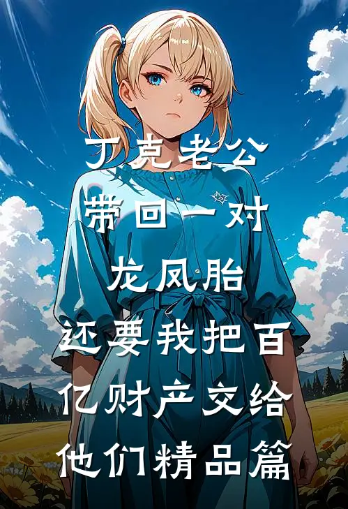 丁克老公带回一对龙凤胎，还要我把百亿财产交给他们精品篇