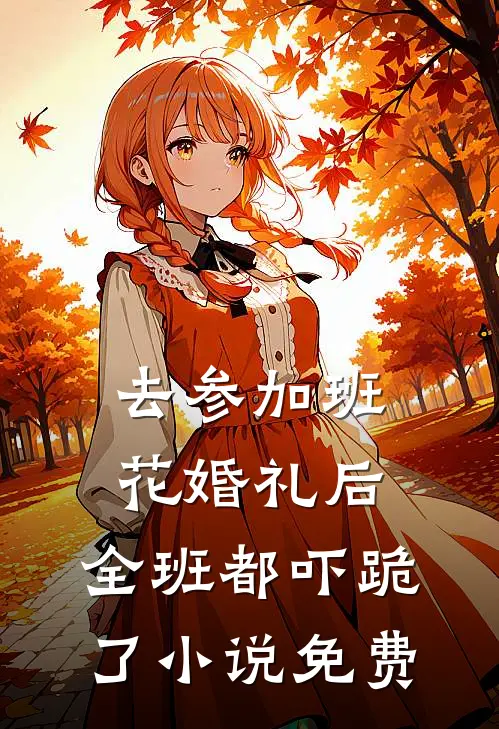 去参加班花婚礼后，全班都吓跪了小说免费