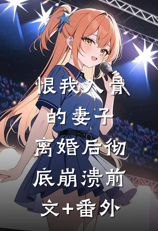 恨我入骨的妻子，离婚后彻底崩溃前文+番外