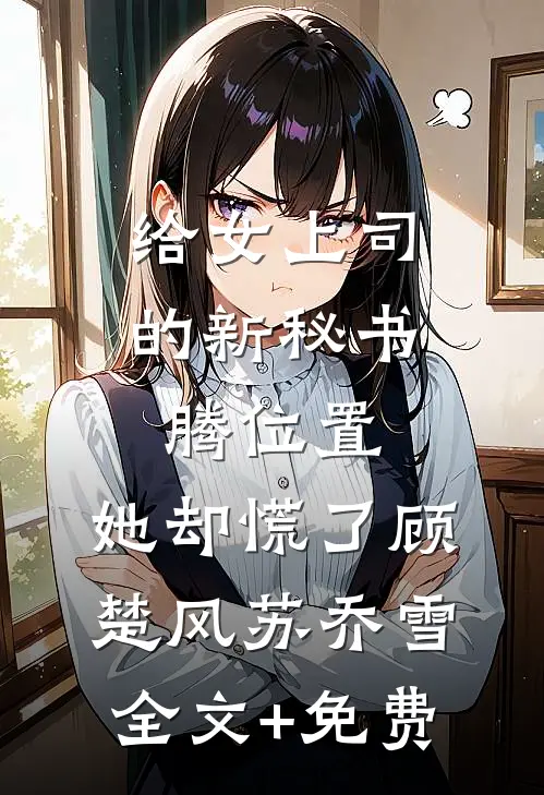 给女上司的新秘书腾位置，她却慌了顾楚风苏乔雪全文+免费