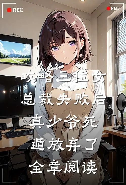 攻略三位女总裁失败后，真少爷死遁放弃了全章阅读