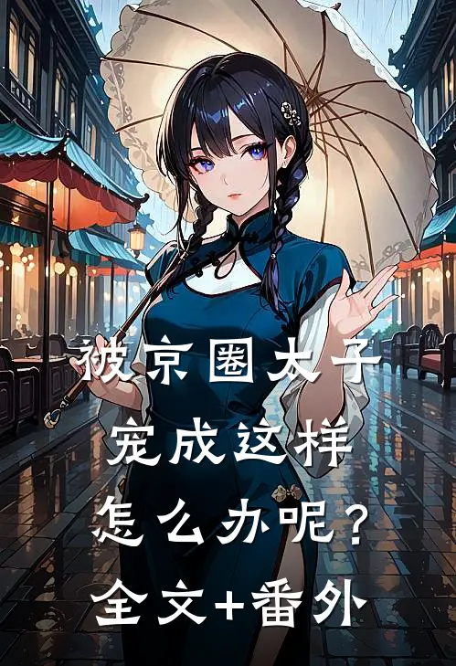 被京圈太子宠成这样，怎么办呢？全文+番外