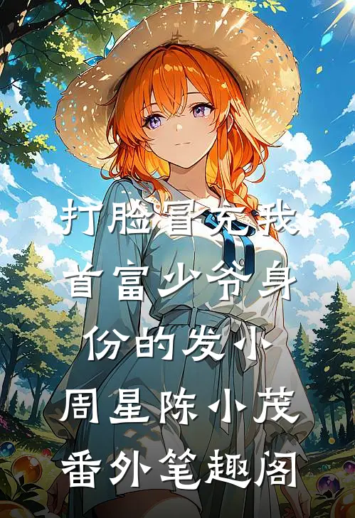 打脸冒充我首富少爷身份的发小：周星陈小茂番外笔趣阁