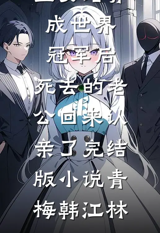 把老公私生女培养成世界冠军后，死去的老公回来认亲了完结版小说青梅韩江林