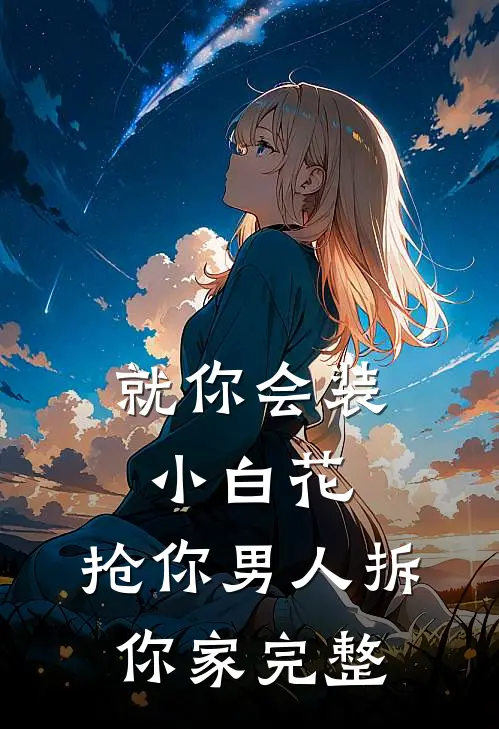 就你会装小白花，抢你男人拆你家完整