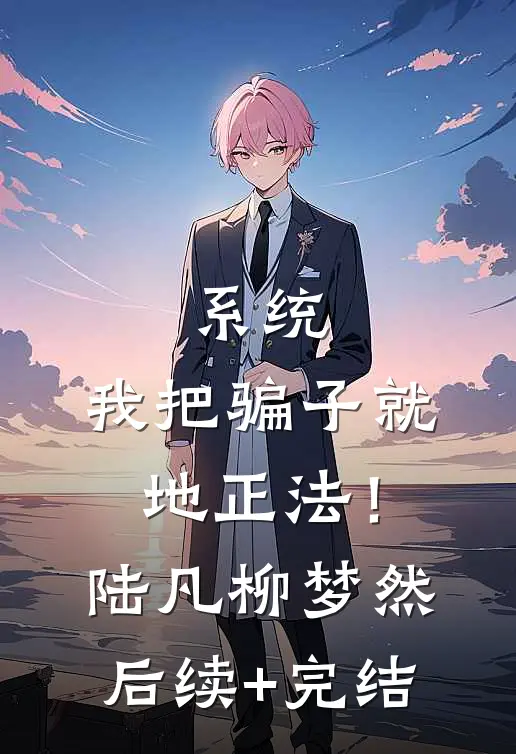 系统：我把骗子就地正法！陆凡柳梦然后续+完结