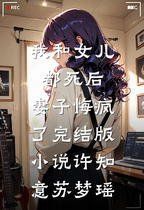 我和女儿都死后，妻子悔疯了完结版小说许知意苏梦瑶