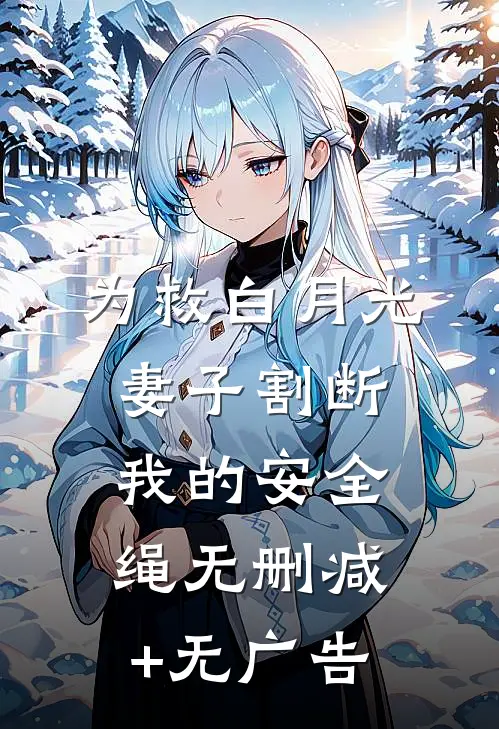 为救白月光，妻子割断我的安全绳无删减+无广告
