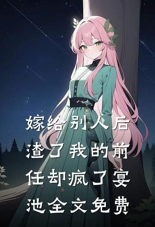 嫁给别人后渣了我的前任却疯了宴池全文免费