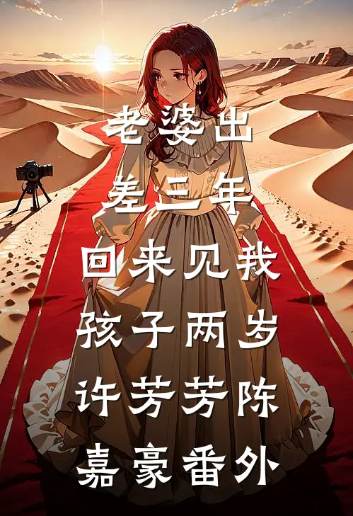 老婆出差三年，回来见我孩子两岁许芳芳陈嘉豪番外