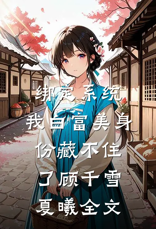 绑定系统：我白富美身份藏不住了顾千雪夏曦全文