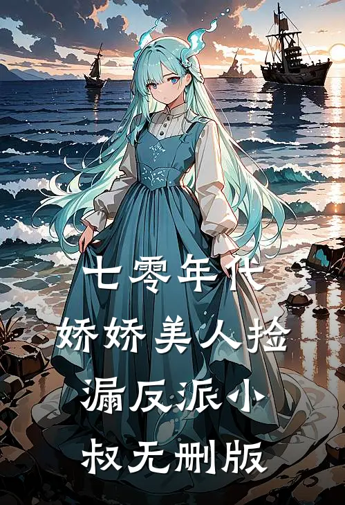 七零年代：娇娇美人捡漏反派小叔无删版
