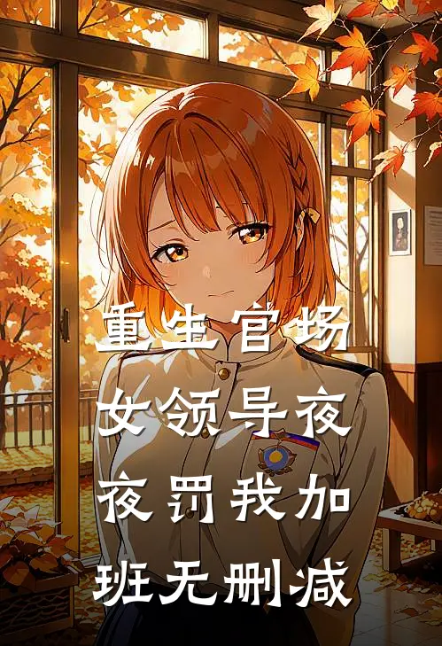重生官场：女领导夜夜罚我加班无删减