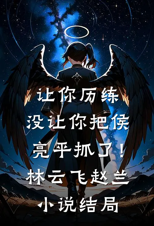 让你历练，没让你把侯亮平抓了！林云飞赵兰小说结局