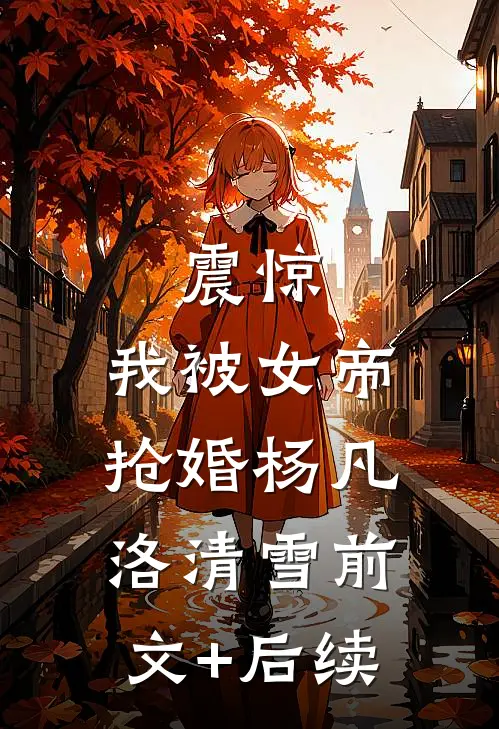 震惊，我被女帝抢婚杨凡洛清雪前文+后续