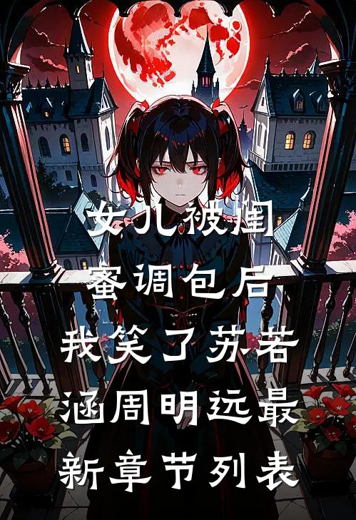 女儿被闺蜜调包后，我笑了苏若涵周明远最新章节列表