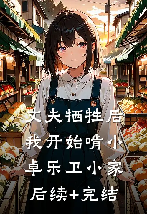 丈夫牺牲后，我开始啃小卓乐卫小家后续+完结