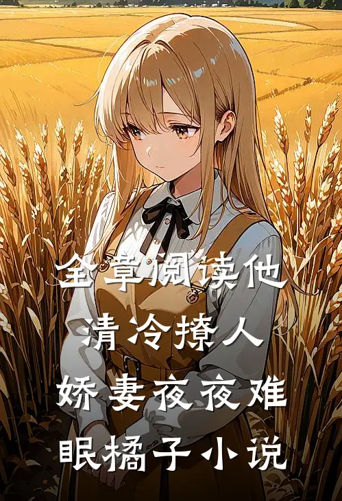 全章阅读他清冷撩人,娇妻夜夜难眠橘子小说