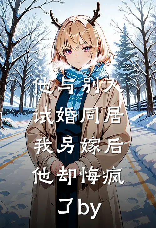 他与别人试婚同居，我另嫁后他却悔疯了by