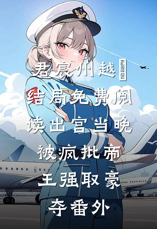君宸州越婈结局免费阅读出宫当晚，被疯批帝王强取豪夺番外