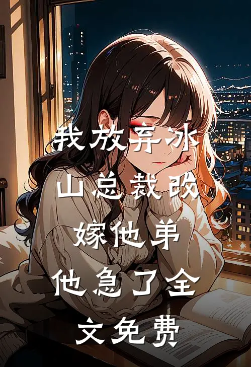 我放弃冰山总裁改嫁他弟，他急了全文免费