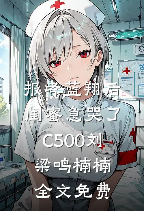 报考蓝翔后，闺蜜急哭了C500刘梁鸣楠楠全文免费
