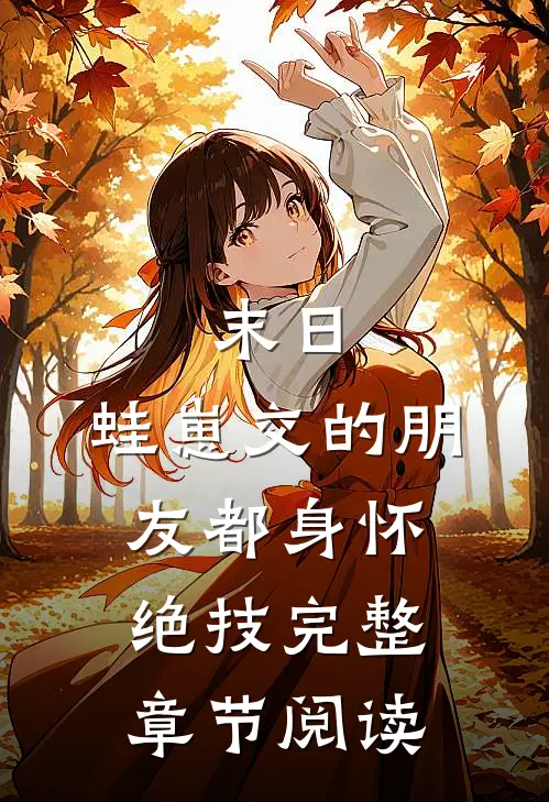 末日，蛙崽交的朋友都身怀绝技完整章节阅读