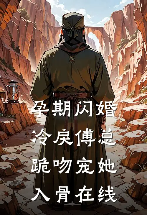 孕期闪婚，冷戾傅总跪吻宠她入骨在线