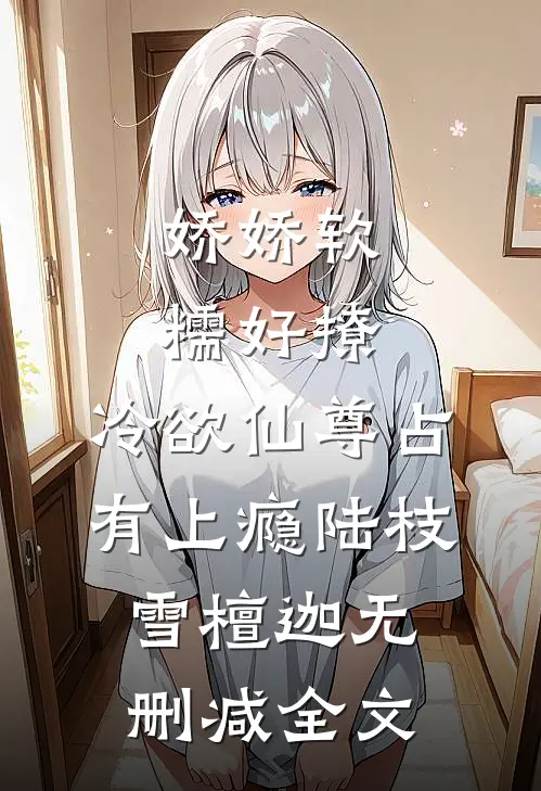 娇娇软糯好撩，冷欲仙尊占有上瘾陆枝雪檀迦无删减全文