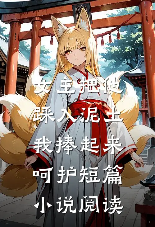 女主把他踩入泥土，我捧起来呵护短篇小说阅读