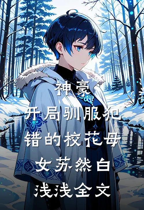 神豪，开局驯服犯错的校花母女苏然白浅浅全文