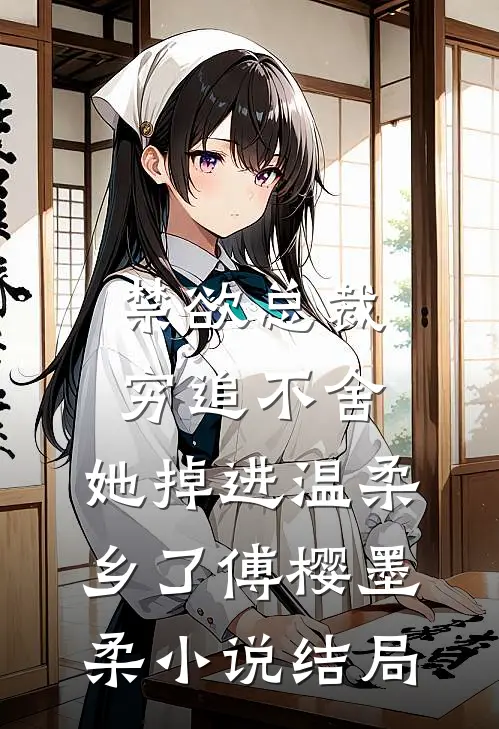 禁欲总裁穷追不舍，她掉进温柔乡了傅樱墨柔小说结局