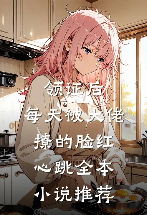 领证后，每天被大佬撩的脸红心跳全本小说推荐