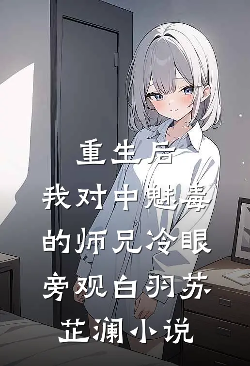 重生后，我对中魅毒的师兄冷眼旁观白羽苏芷澜小说