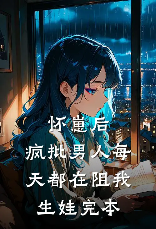 怀崽后，疯批男人每天都在阻我生娃完本