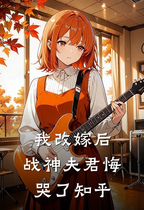 我改嫁后,战神夫君悔哭了知乎